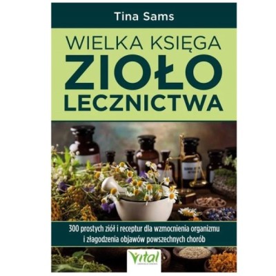 Vital WIELKA KSIĘGA ZIOŁOLECZNICTWA Tina Sams 300 ziół i