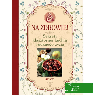 NA ZDROWIE SEKRETY KLASZTORNEJ KUCHNI I UDANEGO ŻYCIA książka JEDNOŚĆ