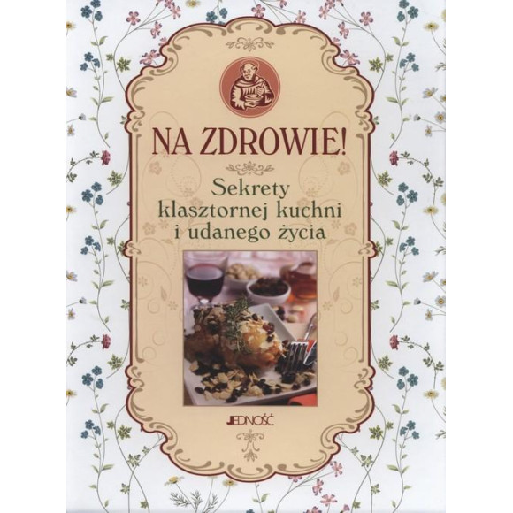 NA ZDROWIE SEKRETY KLASZTORNEJ KUCHNI I UDANEGO ŻYCIA książka JEDNOŚĆ