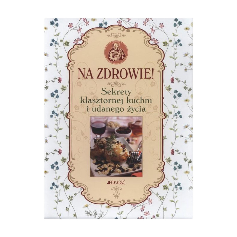 NA ZDROWIE SEKRETY KLASZTORNEJ KUCHNI I UDANEGO ŻYCIA książka JEDNOŚĆ